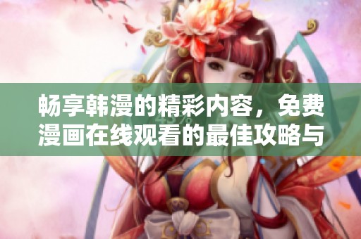 畅享韩漫的精彩内容，免费漫画在线观看的最佳攻略与方法