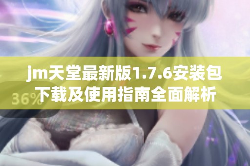 jm天堂最新版1.7.6安装包下载及使用指南全面解析