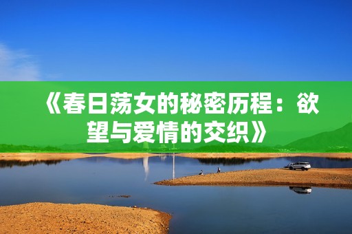 《春日荡女的秘密历程：欲望与爱情的交织》