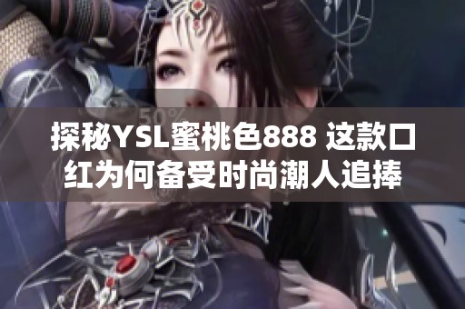 探秘YSL蜜桃色888 这款口红为何备受时尚潮人追捧