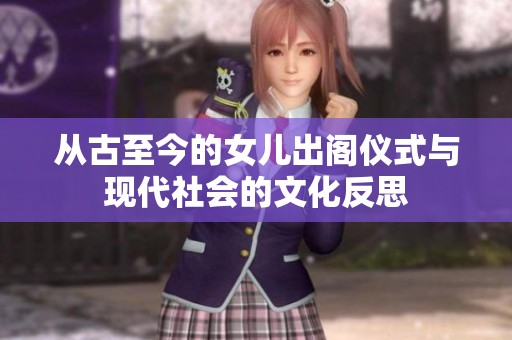 从古至今的女儿出阁仪式与现代社会的文化反思