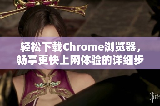 轻松下载Chrome浏览器，畅享更快上网体验的详细步骤指南