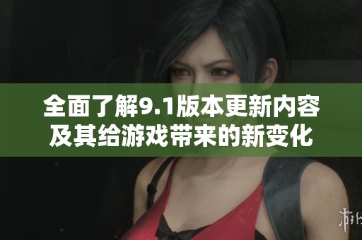 全面了解9.1版本更新内容及其给游戏带来的新变化
