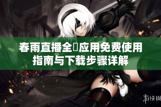 春雨直播全婐应用免费使用指南与下载步骤详解