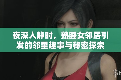夜深人静时，熟睡女邻居引发的邻里趣事与秘密探索