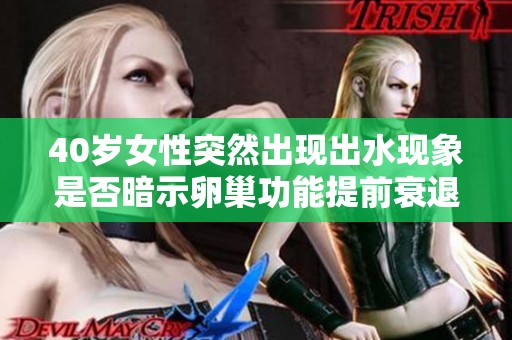 40岁女性突然出现出水现象是否暗示卵巢功能提前衰退