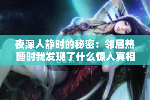 夜深人静时的秘密：邻居熟睡时我发现了什么惊人真相