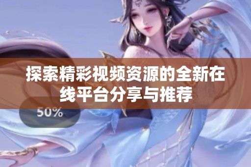 探索精彩视频资源的全新在线平台分享与推荐