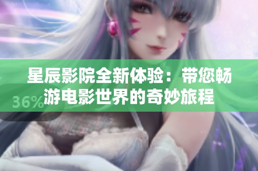 星辰影院全新体验：带您畅游电影世界的奇妙旅程