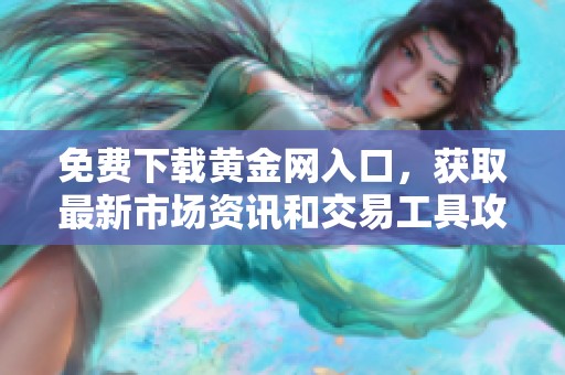 免费下载黄金网入口，获取最新市场资讯和交易工具攻略