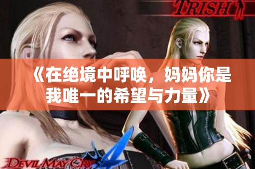 《在绝境中呼唤，妈妈你是我唯一的希望与力量》