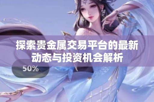 探索贵金属交易平台的最新动态与投资机会解析