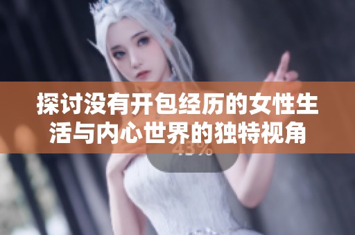 探讨没有开包经历的女性生活与内心世界的独特视角