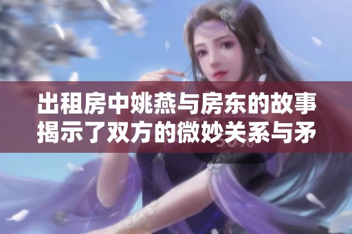 出租房中姚燕与房东的故事揭示了双方的微妙关系与矛盾