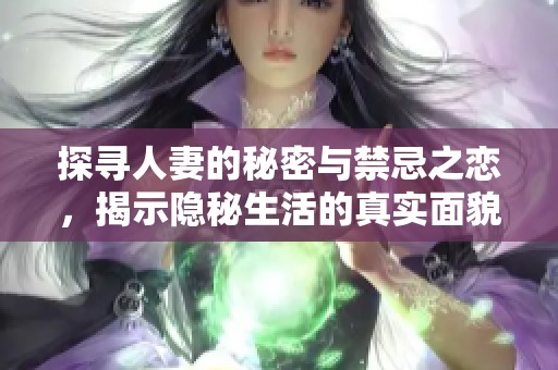 探寻人妻的秘密与禁忌之恋，揭示隐秘生活的真实面貌
