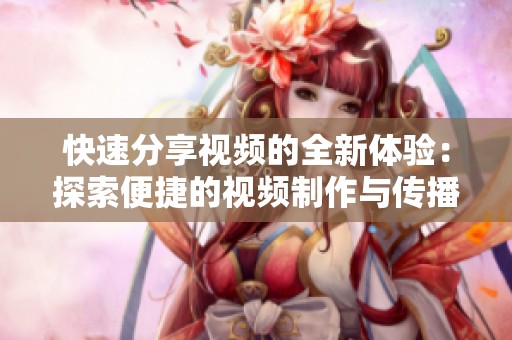 快速分享视频的全新体验：探索便捷的视频制作与传播方式
