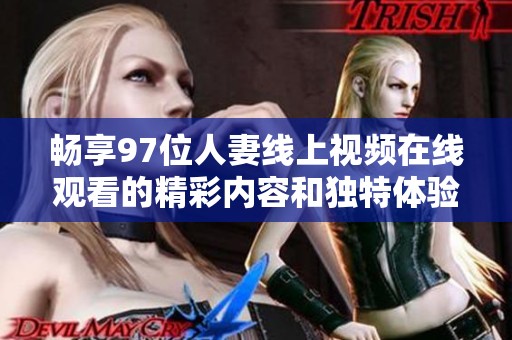 畅享97位人妻线上视频在线观看的精彩内容和独特体验