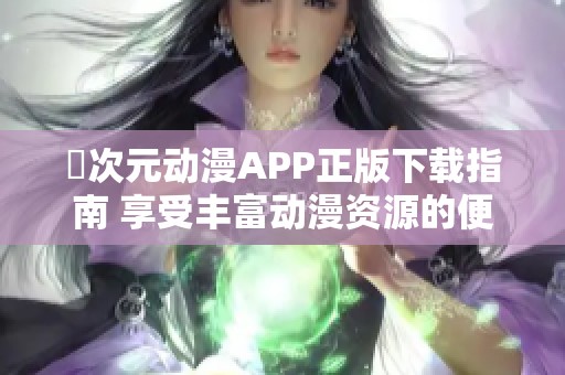 囧次元动漫APP正版下载指南 享受丰富动漫资源的便捷体验