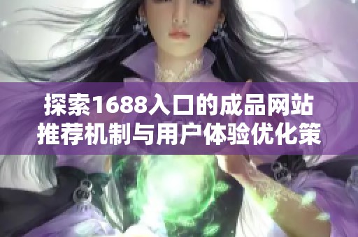 探索1688入口的成品网站推荐机制与用户体验优化策略