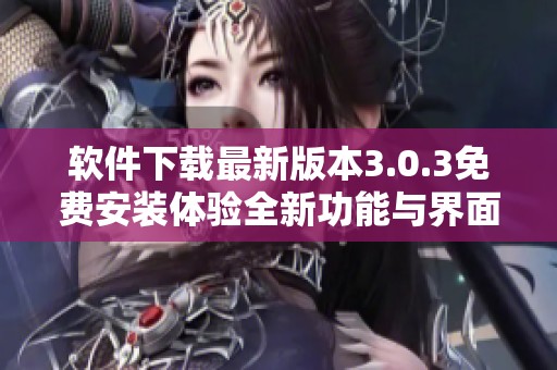 软件下载最新版本3.0.3免费安装体验全新功能与界面
