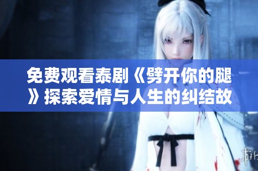 免费观看泰剧《劈开你的腿》探索爱情与人生的纠结故事