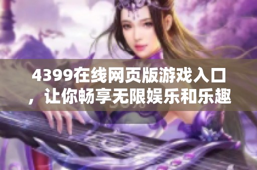 4399在线网页版游戏入口，让你畅享无限娱乐和乐趣体验