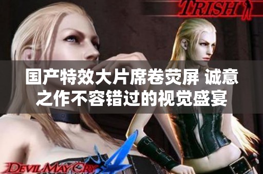 国产特效大片席卷荧屏 诚意之作不容错过的视觉盛宴