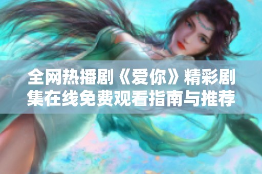 全网热播剧《爱你》精彩剧集在线免费观看指南与推荐
