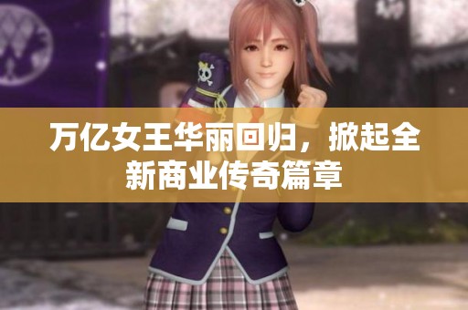 万亿女王华丽回归，掀起全新商业传奇篇章