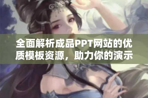 全面解析成品PPT网站的优质模板资源，助力你的演示文稿提升质量