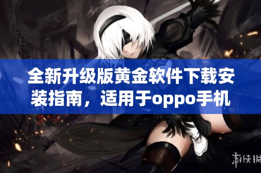 全新升级版黄金软件下载安装指南，适用于oppo手机使用体验提升