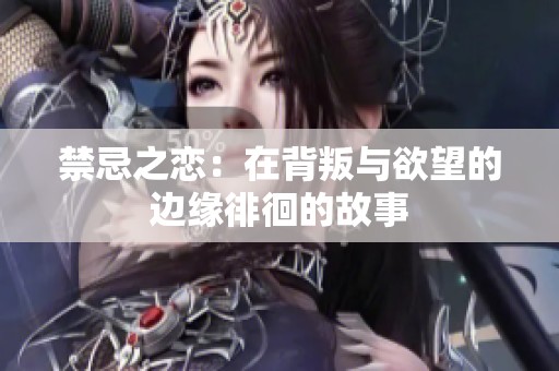 禁忌之恋：在背叛与欲望的边缘徘徊的故事