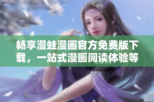 畅享漫蛙漫画官方免费版下载，一站式漫画阅读体验等你来探索