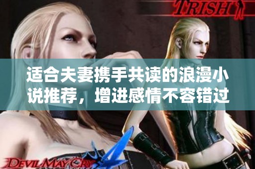 适合夫妻携手共读的浪漫小说推荐，增进感情不容错过