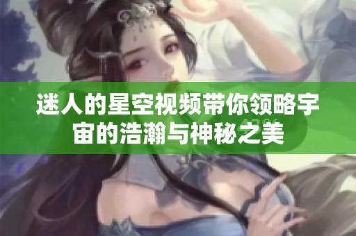 迷人的星空视频带你领略宇宙的浩瀚与神秘之美