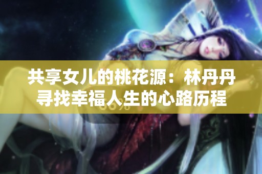 共享女儿的桃花源：林丹丹寻找幸福人生的心路历程