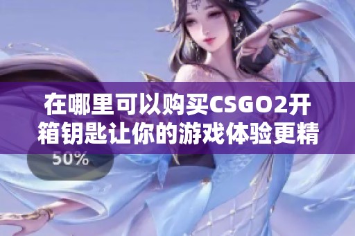 在哪里可以购买CSGO2开箱钥匙让你的游戏体验更精彩
