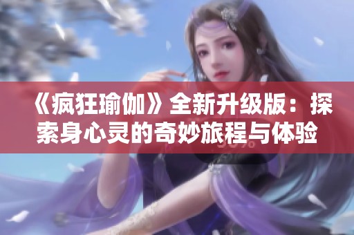 《疯狂瑜伽》全新升级版：探索身心灵的奇妙旅程与体验