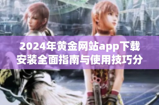 2024年黄金网站app下载安装全面指南与使用技巧分享