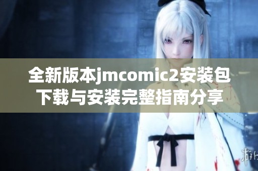 全新版本jmcomic2安装包下载与安装完整指南分享