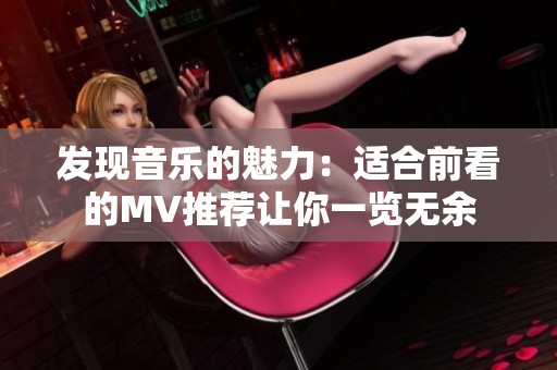 发现音乐的魅力：适合前看的MV推荐让你一览无余