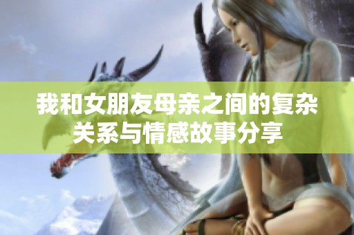 我和女朋友母亲之间的复杂关系与情感故事分享