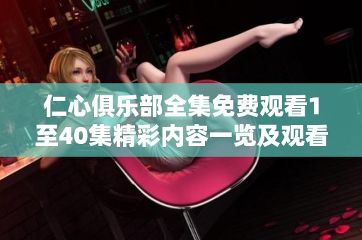 仁心俱乐部全集免费观看1至40集精彩内容一览及观看指南