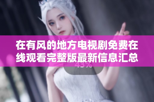 在有风的地方电视剧免费在线观看完整版最新信息汇总