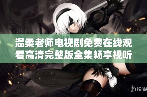 温柔老师电视剧免费在线观看高清完整版全集畅享视听体验