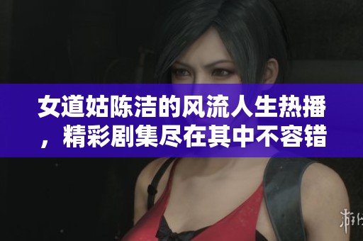 女道姑陈洁的风流人生热播，精彩剧集尽在其中不容错过