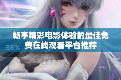 畅享精彩电影体验的最佳免费在线观看平台推荐