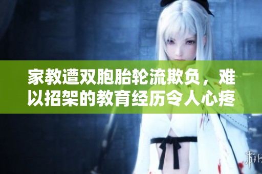 家教遭双胞胎轮流欺负，难以招架的教育经历令人心疼