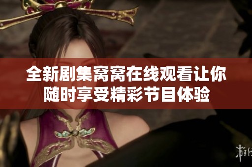 全新剧集窝窝在线观看让你随时享受精彩节目体验