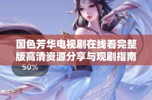国色芳华电视剧在线看完整版高清资源分享与观剧指南